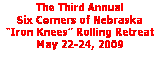 Text Box: The Six Corners of Nebraska
�Iron Knees� Rolling Retreat
May 28-30, 2010
&nbsp;

